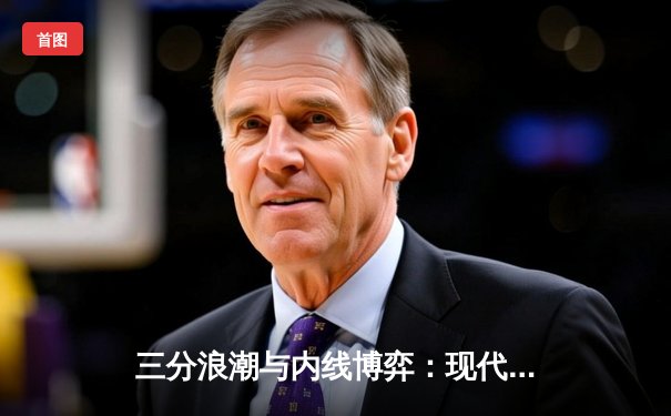 三分浪潮与内线博弈：现代NBA战术演变的两极分化