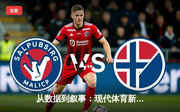 从数据到叙事：现代体育新闻如何重塑NBA观赛体验