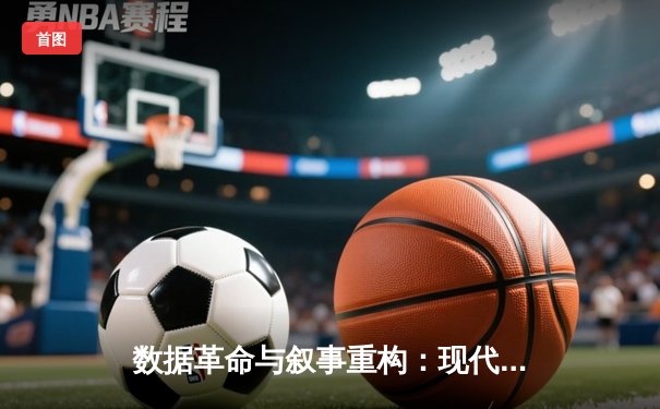 数据革命与叙事重构：现代NBA体育新闻的深度转型