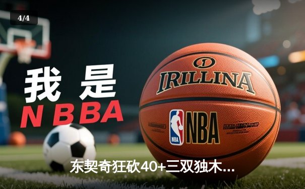 东契奇狂砍40+三双独木难支，凯尔特人团队篮球险胜独行侠迎开门红 - 4