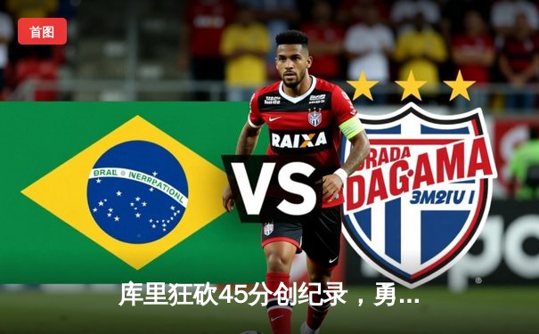 库里狂砍45分创纪录，勇士加时逆转凯尔特人夺赛季关键胜利