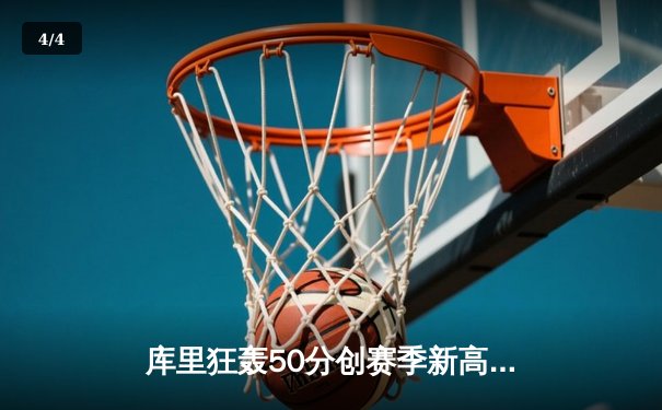 库里狂轰50分创赛季新高，勇士加时险胜国王迎五连胜 - 4