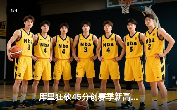 库里狂砍45分创赛季新高，勇士加时险胜绿军迎五连胜 - 4