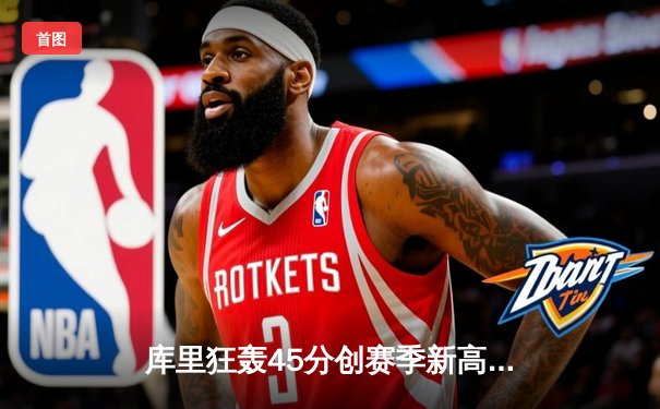 库里狂轰45分创赛季新高，勇士加时险胜凯尔特人，总决赛预演火药味十足