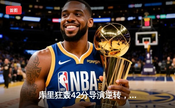 库里狂轰42分导演逆转，勇士加时险胜凯尔特人扳平总比分