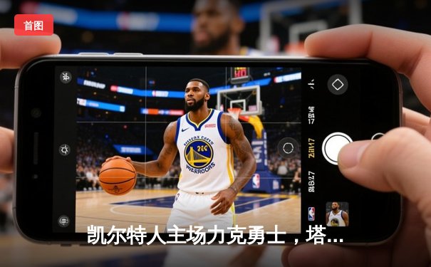 凯尔特人主场力克勇士，塔图姆44分闪耀天王山之战