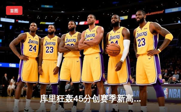 库里狂轰45分创赛季新高 勇士加时险胜凯尔特人扳平总比分