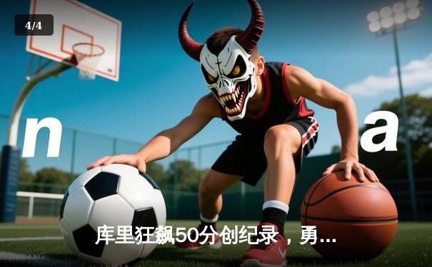 库里狂飙50分创纪录，勇士加时逆转凯尔特人夺赛季关键胜利 - 4