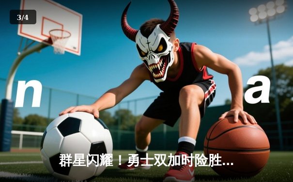 群星闪耀！勇士双加时险胜绿军，库里关键三分锁定胜局 - 3