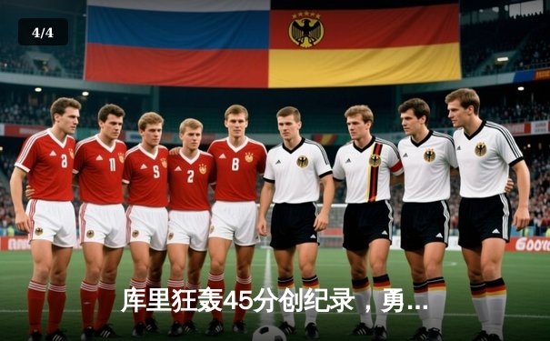 库里狂轰45分创纪录，勇士加时逆转凯尔特人迎六连胜 - 4