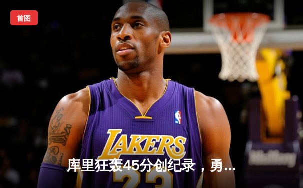 库里狂轰45分创纪录，勇士加时险胜凯尔特人扳平总比分