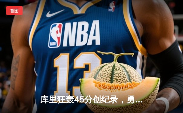 库里狂轰45分创纪录，勇士加时险胜凯尔特人夺赛季关键战