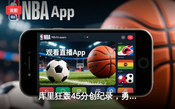 库里狂轰45分创纪录，勇士加时险胜绿军扳平总比分