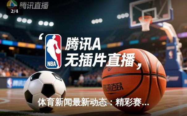 体育新闻最新动态：精彩赛事回顾 - 2