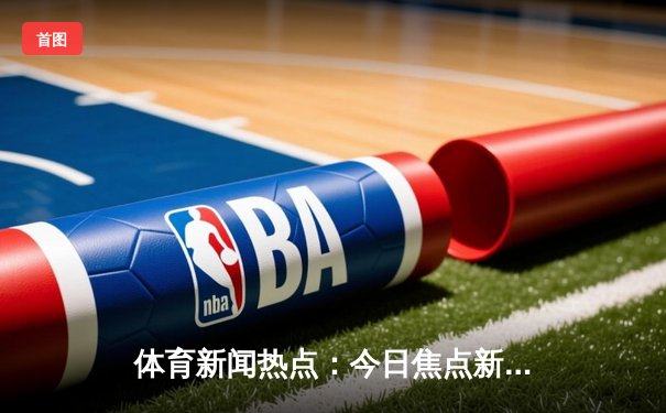 体育新闻热点：今日焦点新闻
